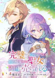 完璧すぎて可愛げがないと婚約破棄された聖女は隣国に売られる【単話版】第38章