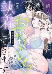 隣人が私をおもちゃにしてたのに執着してきます【電子単行本】 2巻