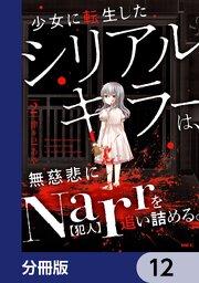 少女に転生したシリアルキラーは、無慈悲にNarrを追い詰める。【分冊版】　12