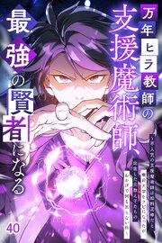 万年ヒラ教師の支援魔術師、最強の賢者になる～不人気の支援魔術師は給料泥棒だと魔術大学をクビになったが、出世した元教え子たちのおかげで何も困らない件～【タテヨミ】 40巻