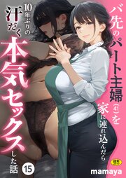 バ先のパート主婦(41)を家に連れ込んだら10年ぶりの汗だく本気セックスした話 15巻