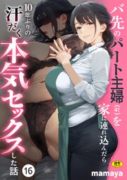 バ先のパート主婦(41)を家に連れ込んだら10年ぶりの汗だく本気セックスした話 16巻