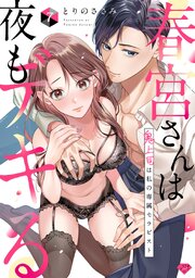 【ラブチーク】春宮さんは夜もデキる～鬼上司は私の専属セラピスト～ act.7