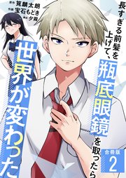 長すぎる前髪を上げて、瓶底眼鏡を取ったら世界が変わった【合冊版】 2巻