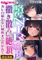 略奪NTRで嬌声撒き散らし絶頂 ～カレの届かない秘所まで注がれて～【超合本シリーズ】 モザイク版