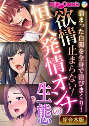 欲情止まらない！恒久発情オンナの生態 ～溜まった白濁を全身で浴びまくり！～【超合本シリーズ】