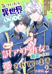 気づいたら、異世界トリップして周りから訳アリ幼女と勘違いされて愛されています【合冊版】 2巻