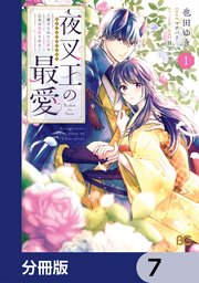夜叉王の最愛 ～虐げられた治癒の乙女は溺愛される～【分冊版】　7