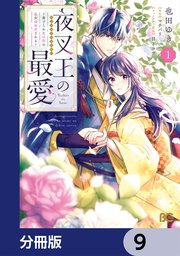 夜叉王の最愛 ～虐げられた治癒の乙女は溺愛される～【分冊版】　9