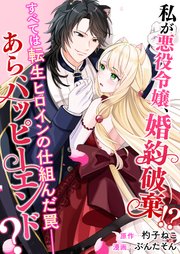 私が悪役令嬢、婚約破棄！？ すべては転生ヒロインの仕組んだ罠――あら、ハッピーエンド？