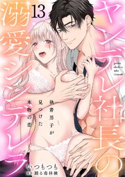 ヤンデレ社長の溺愛シンデレラ 執着男子が見つけた本物の恋 13巻
