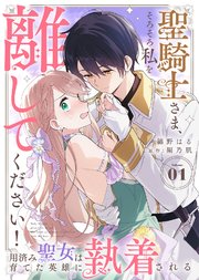 聖騎士さま、そろそろ私を離してください！～用済み聖女は育てた英雄に執着される～（１）