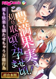 この豊満果実、刈り取り頃で孕ませ頃！～愛も快楽も満たせちゃう万能行為～【超合本シリーズ】