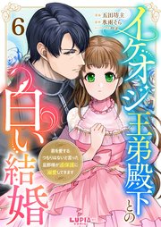 イケオジ王弟殿下との白い結婚～君を愛するつもりはないと言った旦那様が過保護に溺愛してきます～ 6巻