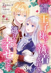 強引すぎる王子様に執着されて逃げられませんが幸せです。　第3話