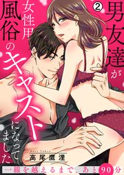 男友達が女性用風俗のキャストになってました～一線を越えるまで、あと90分～ 2巻