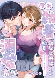 隠れ執着幼なじみは私を溺愛したい ～初めて、俺に奪わせて【電子単行本】2巻
