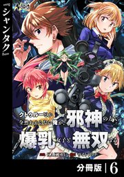 クトゥルーとか全然わからない俺が、邪神の力で爆乳女子と無双する【分冊版】６