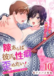 隙あらば彼氏の性癖を歪めたい!【R-18版】10 ガマン限界っ!!いちゃラブ温泉旅行