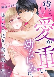 待ったナシ！愛が重い幼なじみは、私をむさぼり、食べ尽くす。 1巻