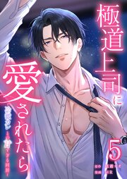 極道上司に愛されたら〜冷徹カレとの甘すぎる同居〜【単行本版】 5巻