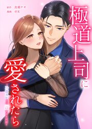 極道上司に愛されたら～冷徹カレとの甘すぎる同居～