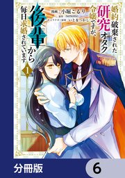 婚約破棄された研究オタク令嬢ですが、後輩から毎日求婚されています【分冊版】　6