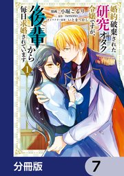 婚約破棄された研究オタク令嬢ですが、後輩から毎日求婚されています【分冊版】　7