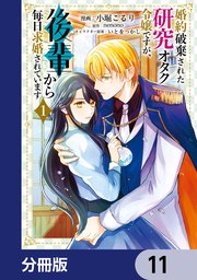 婚約破棄された研究オタク令嬢ですが、後輩から毎日求婚されています【分冊版】　11