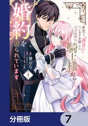 夜会で『適当に』ハンカチを渡しただけなのに、騎士様から婚約を迫られています【分冊版】　7