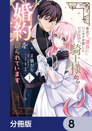 夜会で『適当に』ハンカチを渡しただけなのに、騎士様から婚約を迫られています【分冊版】　8