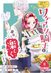 婚約者を寝取られたお陰で、ワケアリ騎士と意外と楽しく過ごせています【分冊版】 8巻