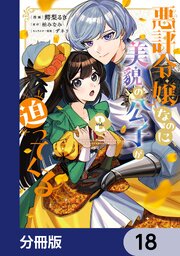 悪評令嬢なのに、美貌の公子が迫ってくる【分冊版】　18