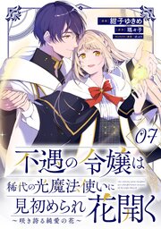 不遇の令嬢は稀代の光魔法使いに見初められ花開く～咲き誇る純愛の花～ 第7話【単話版】