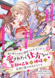身に覚えのない溺愛ですがそこまで愛されたら仕方ない　忘却の乙女は神様に永遠に愛されるようです【単話版】３