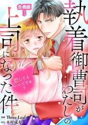 執着御曹司がわたしの上司になった件～恋してもいいですか？～【合冊版】