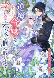 逆境令嬢ですが、誰よりも幸せな未来を掴み取ります！ アンソロジーコミック