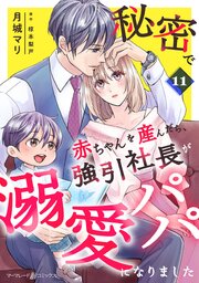 秘密で赤ちゃんを産んだら、強引社長が溺愛パパになりました【分冊版】 11巻