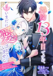 婚約13年目ですが、いまだに愛されていません～愛されたい王女と愛さないように必死な次期公爵～【単話売】 6巻