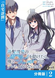 黒髪清楚の冷酷美少女を助けたら、俺と二人きりの時だけデレるようになった件【分冊版】2
