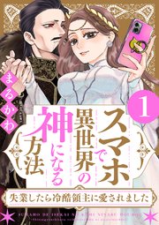スマホで異世界の神になる方法～失業したら冷酷領主に愛されました～