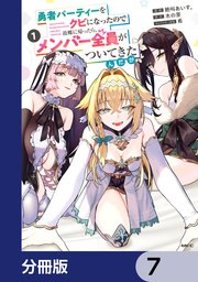 勇者パーティーをクビになったので故郷に帰ったら、メンバー全員がついてきたんだが【分冊版】　7