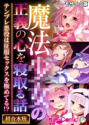 魔法●●の正義の心を寝取る話 ～テンプレ悪役は征服セックスを極めてる！？～【超合本シリーズ】 モザイク版
