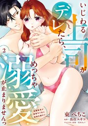 いじわる上司がデレたら、めっちゃ溺愛が止まりませんっ　鬼編集長が御曹司で私に結婚志願中！？