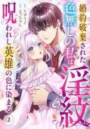 婚約破棄された色無しの私は、淫紋に呪われし英雄の色に染まる 2巻