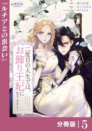 二度目の人生では、お飾り王妃になりません！【分冊版】５