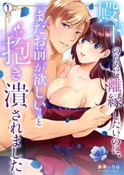殿下のために離縁したいのに、「まだお前が欲しい」と抱き潰されました 1巻