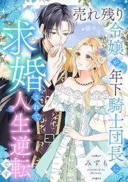 売れ残り令嬢が年下騎士団長に求婚されて人生逆転です
