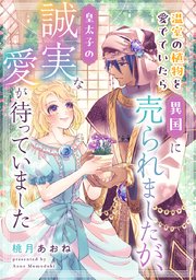 温室の植物を愛でていたら異国に売られましたが、皇太子の誠実な愛が待っていました