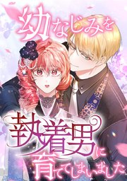 幼なじみを執着男に育ててしまいました【タテヨミ】